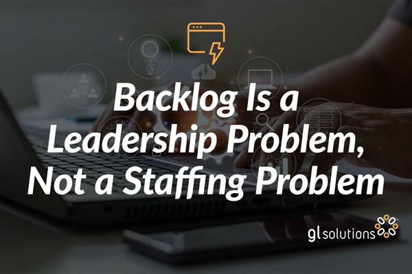 Backlog Is a Leadership Problem, Not a Staffing Problem